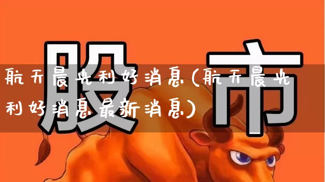 航天晨光利好消息(航天晨光利好消息最新消息)_https://www.jumanxin.com_创业板_第1张