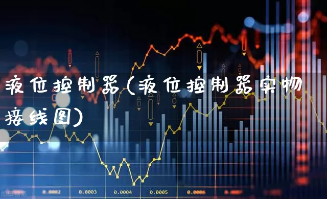 液位控制器(液位控制器实物接线图)_https://www.jumanxin.com_上交所_第1张