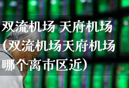 双流机场 天府机场(双流机场天府机场哪个离市区近)_https://www.jumanxin.com_科创板_第1张