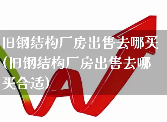 旧钢结构厂房出售去哪买(旧钢结构厂房出售去哪买合适)_https://www.jumanxin.com_科创板_第1张
