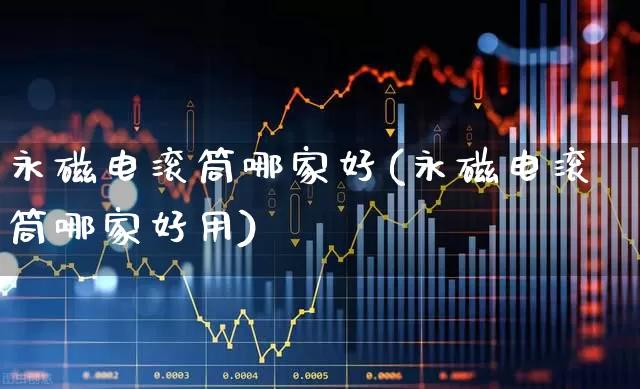 永磁电滚筒哪家好(永磁电滚筒哪家好用)_https://www.jumanxin.com_创业板_第1张