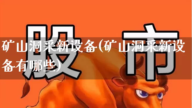 矿山洞采新设备(矿山洞采新设备有哪些)_https://www.jumanxin.com_上交所_第1张