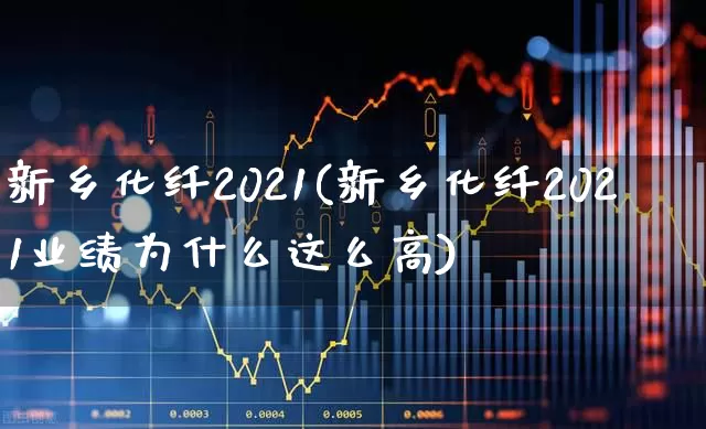 新乡化纤2021(新乡化纤2021业绩为什么这么高)_https://www.jumanxin.com_上交所_第1张