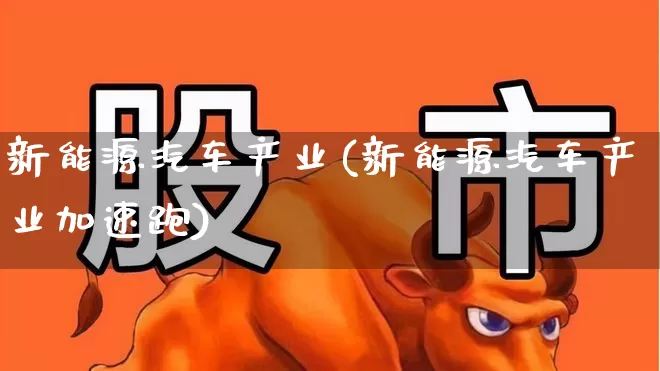 新能源汽车产业(新能源汽车产业加速跑)_https://www.jumanxin.com_深交所_第1张