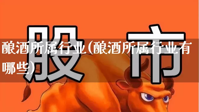 酿酒所属行业(酿酒所属行业有哪些)_https://www.jumanxin.com_创业板_第1张