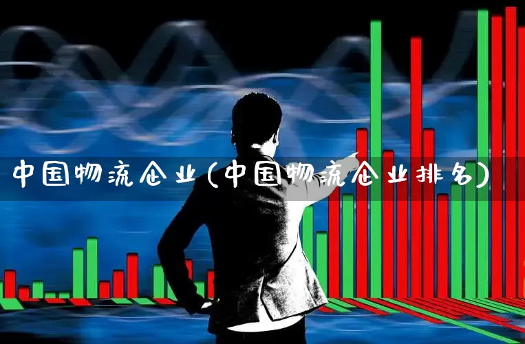 中国物流企业(中国物流企业排名)_https://www.jumanxin.com_科创板_第1张