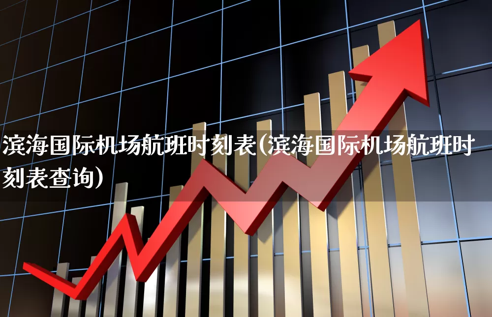 滨海国际机场航班时刻表(滨海国际机场航班时刻表查询)_https://www.jumanxin.com_深交所_第1张