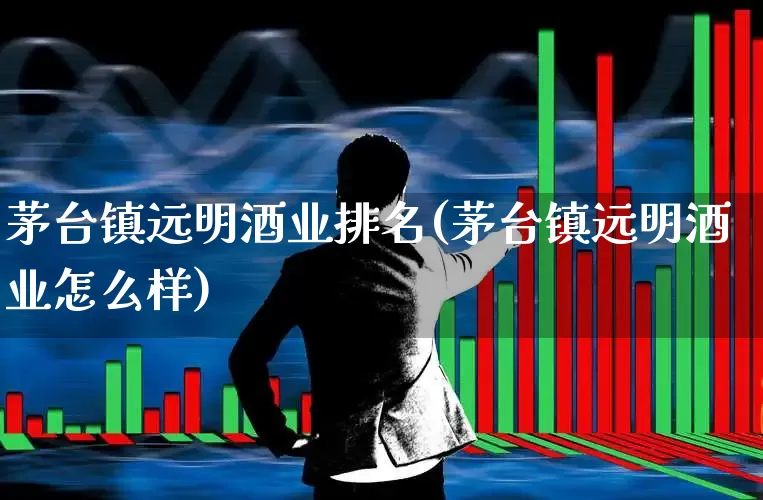茅台镇远明酒业排名(茅台镇远明酒业怎么样)_https://www.jumanxin.com_创业板_第1张