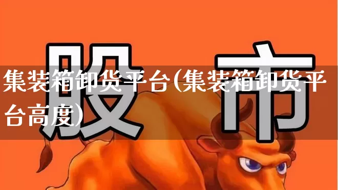 集装箱卸货平台(集装箱卸货平台高度)_https://www.jumanxin.com_上交所_第1张