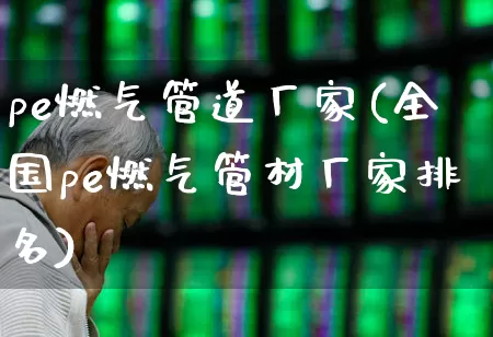 pe燃气管道厂家(全国pe燃气管材厂家排名)_https://www.jumanxin.com_科创板_第1张