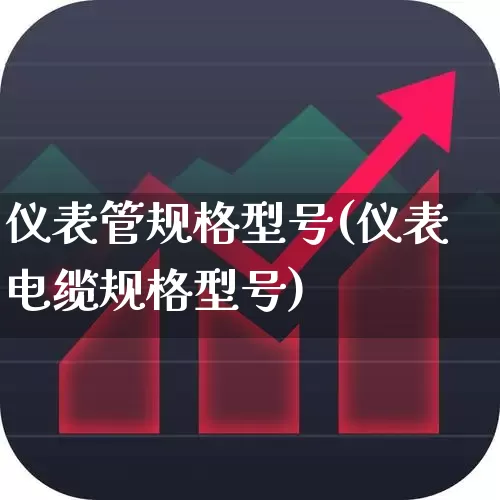 仪表管规格型号(仪表电缆规格型号)_https://www.jumanxin.com_北交所_第1张