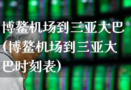博鳌机场到三亚大巴(博鳌机场到三亚大巴时刻表)_https://www.jumanxin.com_上交所_第1张