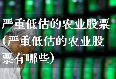 严重低估的农业股票(严重低估的农业股票有哪些)_https://www.jumanxin.com_深交所_第1张