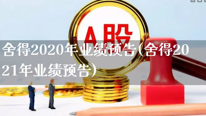 舍得2020年业绩预告(舍得2021年业绩预告)_https://www.jumanxin.com_创业板_第1张