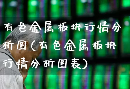 有色金属板块行情分析图(有色金属板块行情分析图表)_https://www.jumanxin.com_上交所_第1张