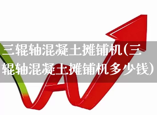 三辊轴混凝土摊铺机(三辊轴混凝土摊铺机多少钱)_https://www.jumanxin.com_深交所_第1张