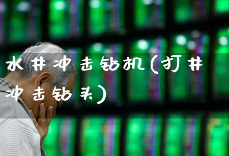 水井冲击钻机(打井冲击钻头)_https://www.jumanxin.com_上交所_第1张