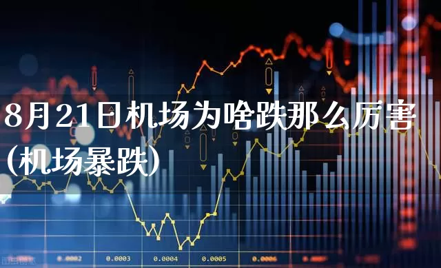 8月21日机场为啥跌那么厉害(机场暴跌)_https://www.jumanxin.com_科创板_第1张