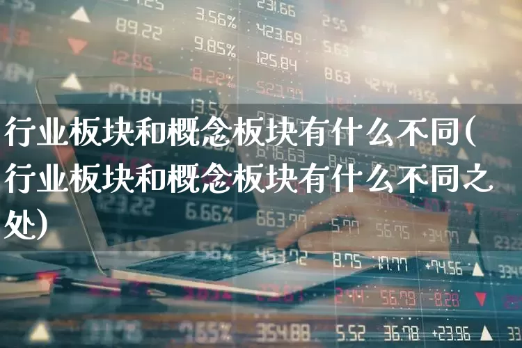 行业板块和概念板块有什么不同(行业板块和概念板块有什么不同之处)_https://www.jumanxin.com_上交所_第1张