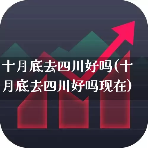 十月底去四川好吗(十月底去四川好吗现在)_https://www.jumanxin.com_北交所_第1张