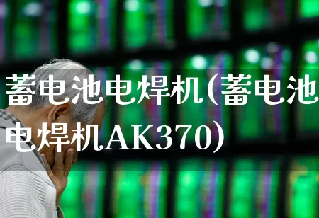 蓄电池电焊机(蓄电池电焊机AK370)_https://www.jumanxin.com_北交所_第1张