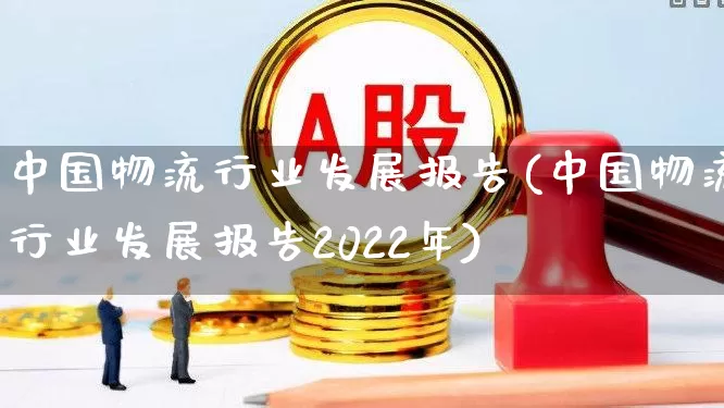中国物流行业发展报告(中国物流行业发展报告2022年)_https://www.jumanxin.com_科创板_第1张