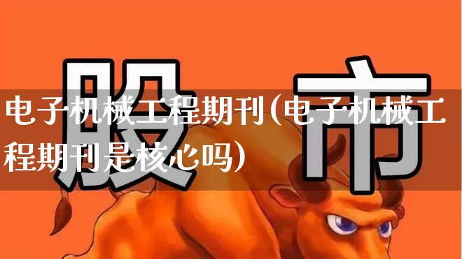 电子机械工程期刊(电子机械工程期刊是核心吗)_https://www.jumanxin.com_深交所_第1张