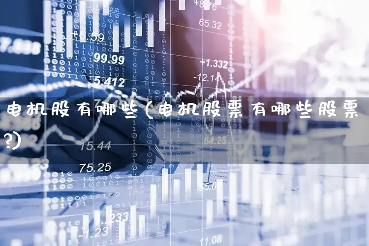电机股有哪些(电机股票有哪些股票?)_https://www.jumanxin.com_深交所_第1张