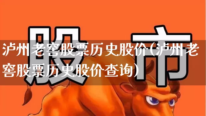 泸州老窖股票历史股价(泸州老窖股票历史股价查询)_https://www.jumanxin.com_北交所_第1张