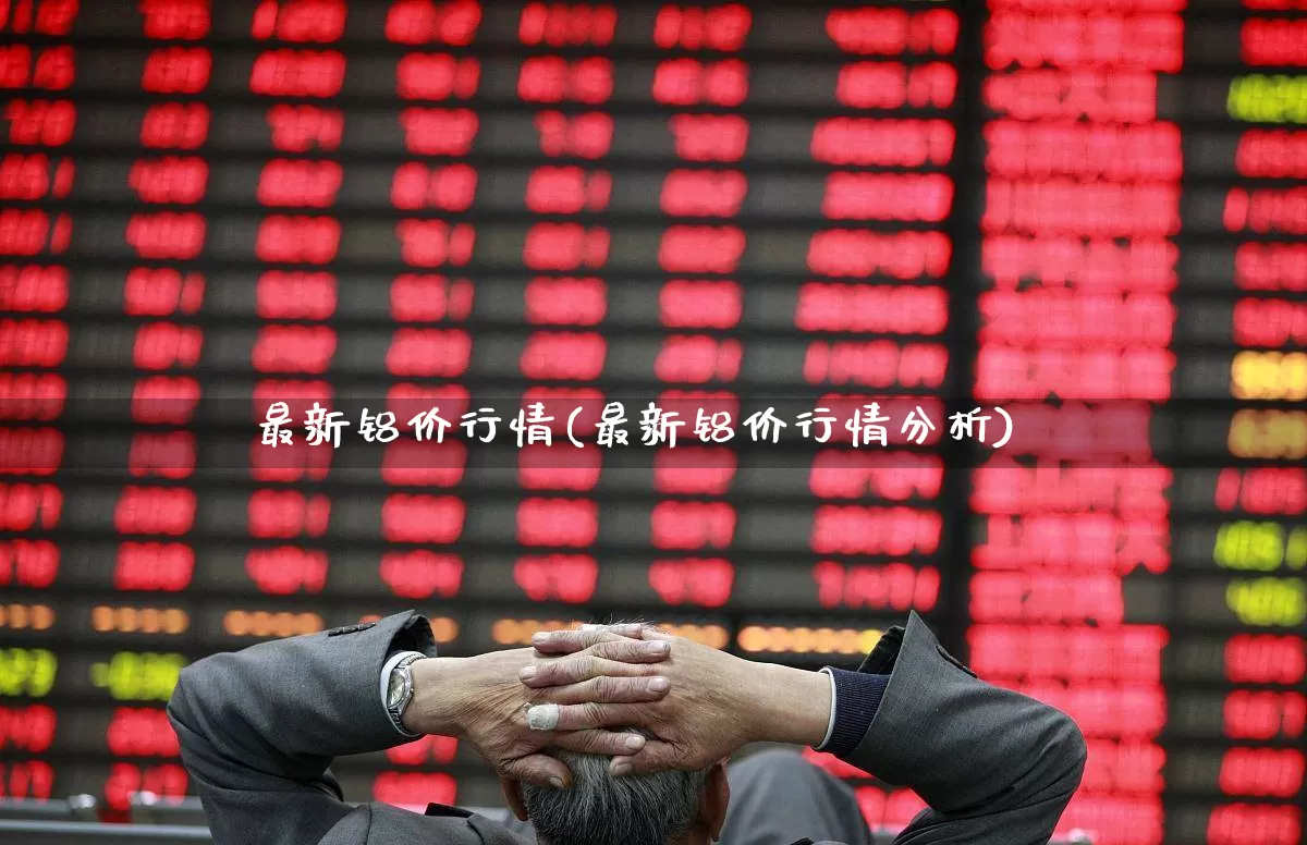 最新铝价行情(最新铝价行情分析)_https://www.jumanxin.com_北交所_第1张