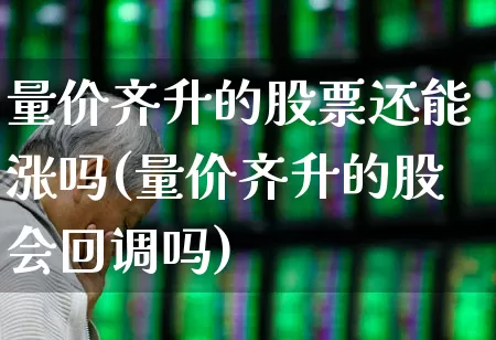 量价齐升的股票还能涨吗(量价齐升的股会回调吗)_https://www.jumanxin.com_北交所_第1张