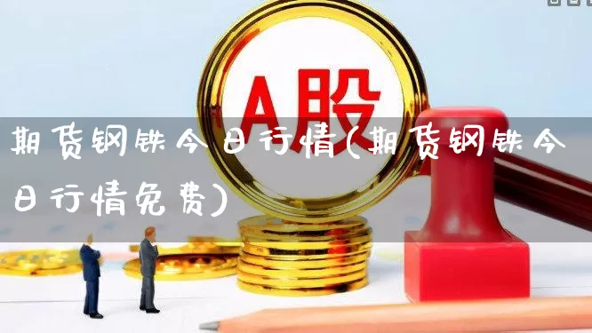期货钢铁今日行情(期货钢铁今日行情免费)_https://www.jumanxin.com_上交所_第1张