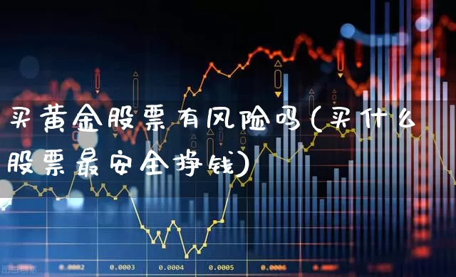买黄金股票有风险吗(买什么股票最安全挣钱)_https://www.jumanxin.com_创业板_第1张
