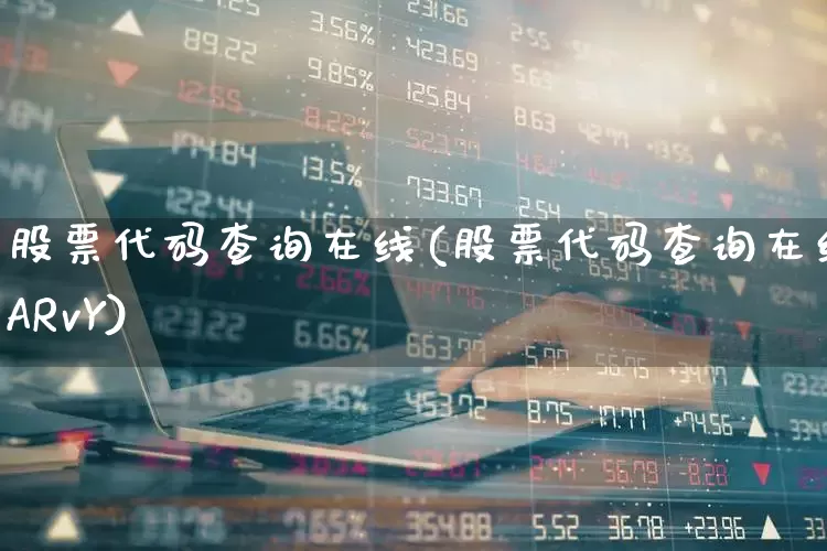 股票代码查询在线(股票代码查询在线ARvY)_https://www.jumanxin.com_科创板_第1张