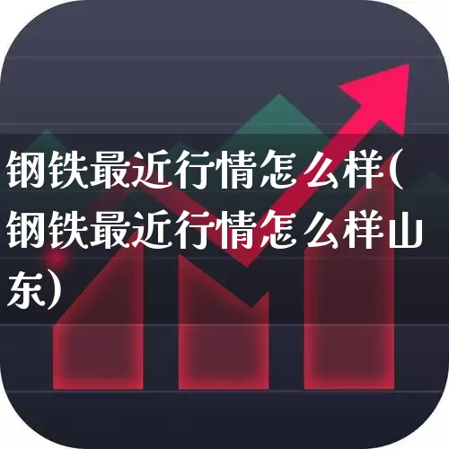 钢铁最近行情怎么样(钢铁最近行情怎么样山东)_https://www.jumanxin.com_深交所_第1张