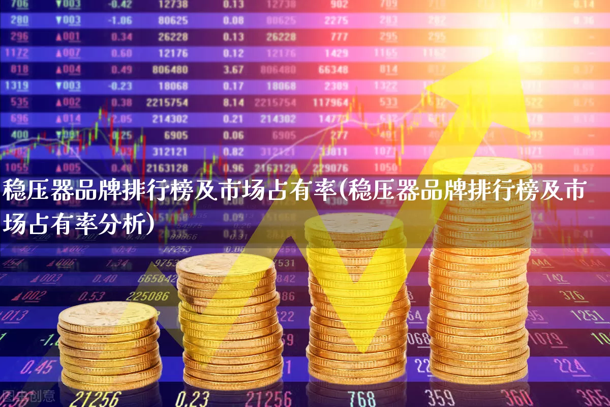 稳压器品牌排行榜及市场占有率(稳压器品牌排行榜及市场占有率分析)_https://www.jumanxin.com_深交所_第1张