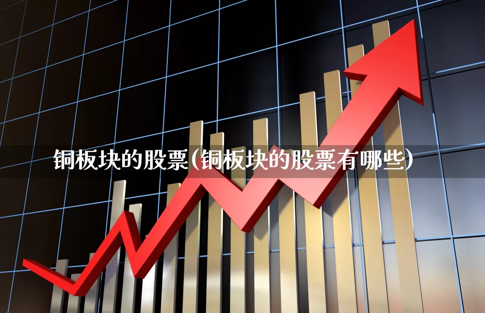 铜板块的股票(铜板块的股票有哪些)_https://www.jumanxin.com_上交所_第1张