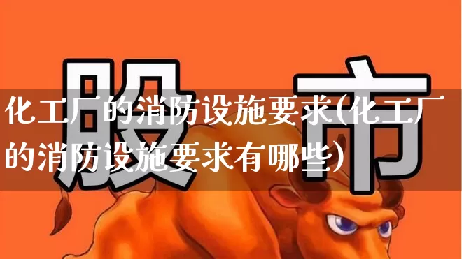 化工厂的消防设施要求(化工厂的消防设施要求有哪些)_https://www.jumanxin.com_上交所_第1张