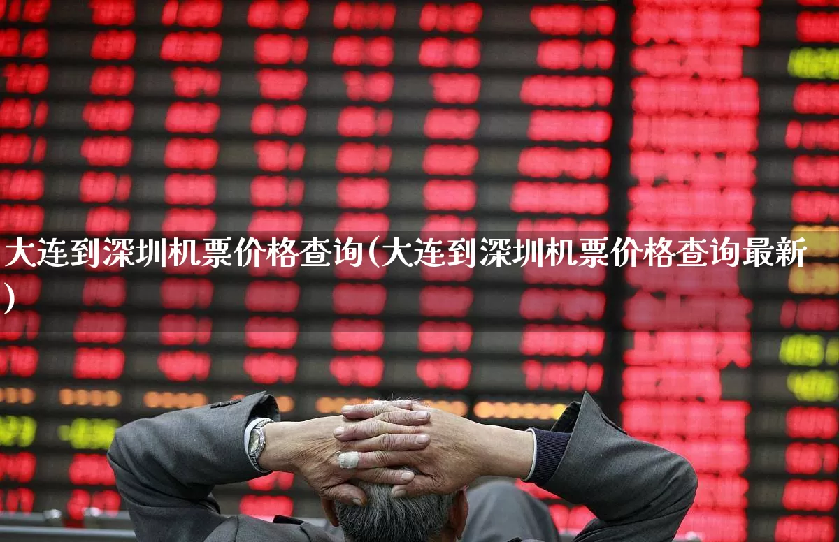 大连到深圳机票价格查询(大连到深圳机票价格查询最新)_https://www.jumanxin.com_深交所_第1张