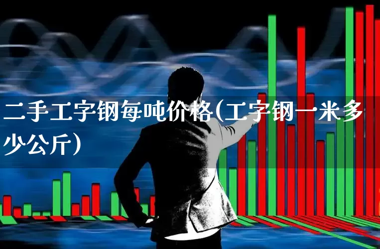 二手工字钢每吨价格(工字钢一米多少公斤)_https://www.jumanxin.com_深交所_第1张