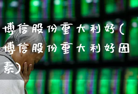 博信股份重大利好(博信股份重大利好因素)_https://www.jumanxin.com_科创板_第1张