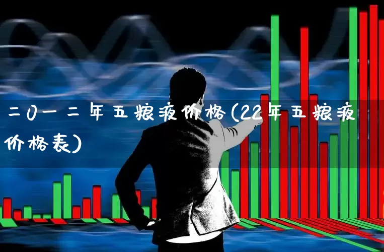 二0一二年五粮液价格(22年五粮液价格表)_https://www.jumanxin.com_北交所_第1张