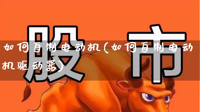 如何自制电动机(如何自制电动机驱动器)_https://www.jumanxin.com_深交所_第1张