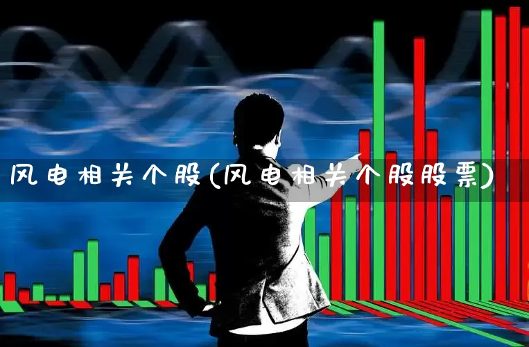 风电相关个股(风电相关个股股票)_https://www.jumanxin.com_北交所_第1张