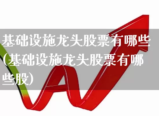 基础设施龙头股票有哪些(基础设施龙头股票有哪些股)_https://www.jumanxin.com_上交所_第1张