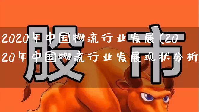 2020年中国物流行业发展(2020年中国物流行业发展现状分析)_https://www.jumanxin.com_深交所_第1张