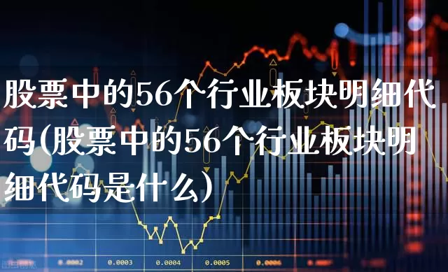 股票中的56个行业板块明细代码(股票中的56个行业板块明细代码是什么)_https://www.jumanxin.com_北交所_第1张