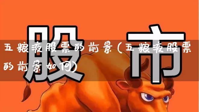 五粮液股票的前景(五粮液股票的前景如何)_https://www.jumanxin.com_创业板_第1张