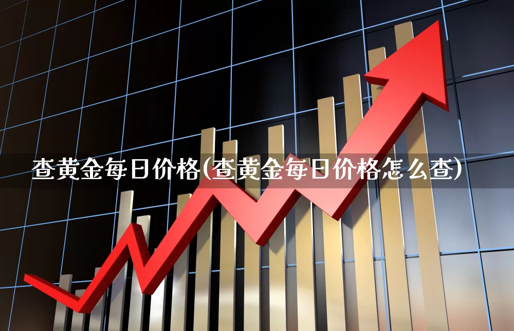 查黄金每日价格(查黄金每日价格怎么查)_https://www.jumanxin.com_北交所_第1张
