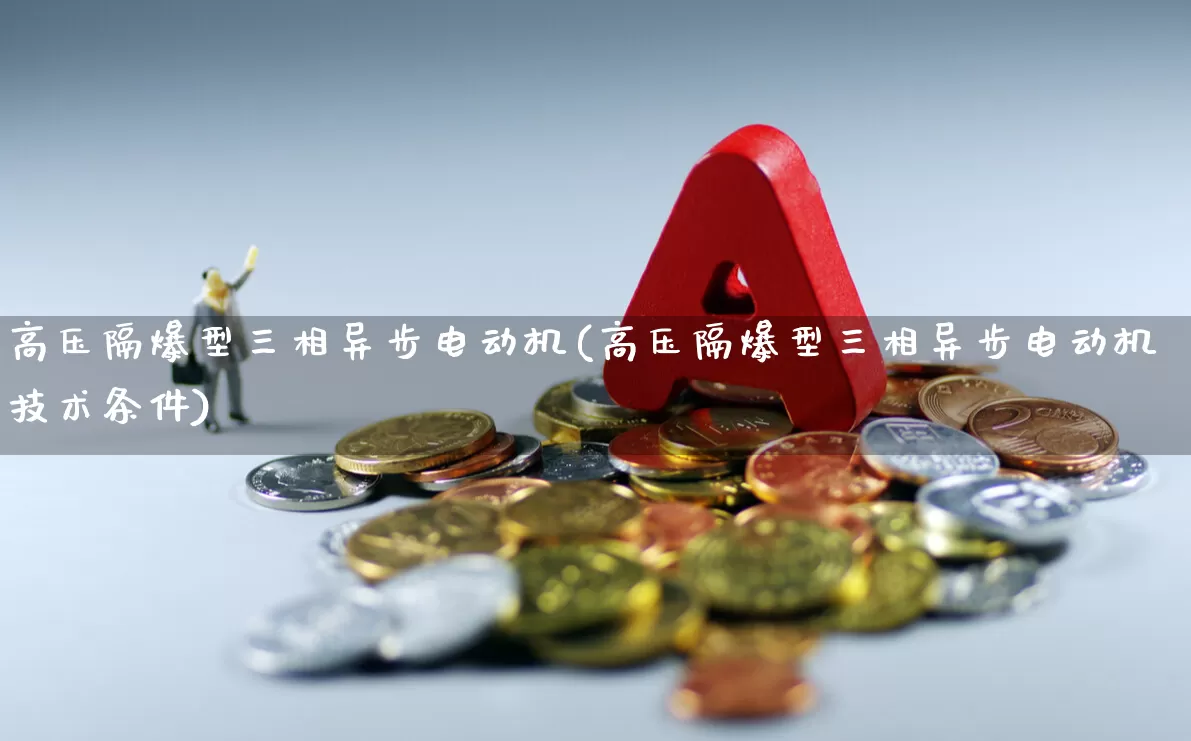 高压隔爆型三相异步电动机(高压隔爆型三相异步电动机技术条件)_https://www.jumanxin.com_深交所_第1张